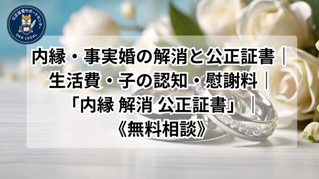 内縁・事実婚の解消と公正証書｜生活費・子の認知・慰謝料｜「内縁-解消-公正証書」｜《事実婚記事》《無料相談